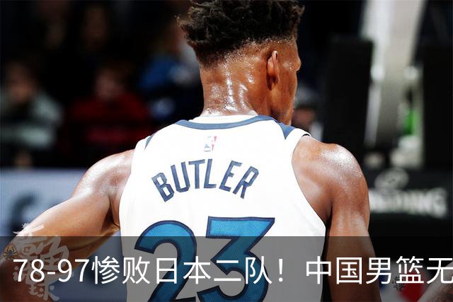 78-97惨败日本二队！中国男篮无缘决赛，郭士强赛后回应引下课风波